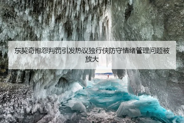 东契奇抱怨判罚引发热议独行侠防守情绪管理问题被放大