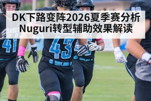 DK下路变阵2026夏季赛分析 Nuguri转型辅助效果解读