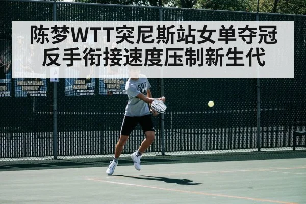 陈梦WTT突尼斯站女单夺冠 反手衔接速度压制新生代