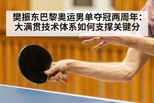 樊振东巴黎奥运男单夺冠两周年：大满贯技术体系如何支撑关键分
