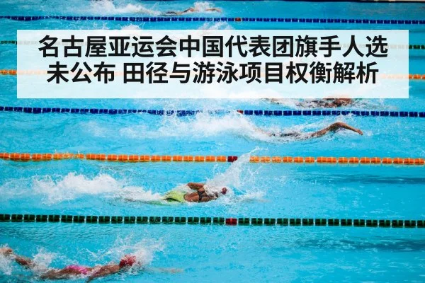 名古屋亚运会中国代表团旗手人选未公布 田径与游泳项目权衡解析